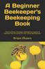 Книга A Beginner Beekeeper's Beekeeping Book : Massive Money Strategies, Beekeeping Supplies & Business Plan & Funding for Your Honey Bee Business!