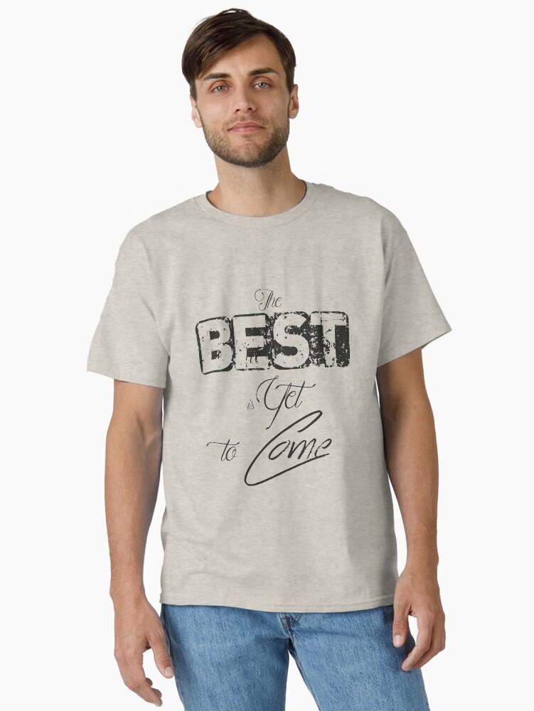The best is yet to come Classic T-Shirt