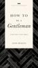 Книга How To Be a Gentleman Revised and Expanded : A Timely Guide To Timeless Manners