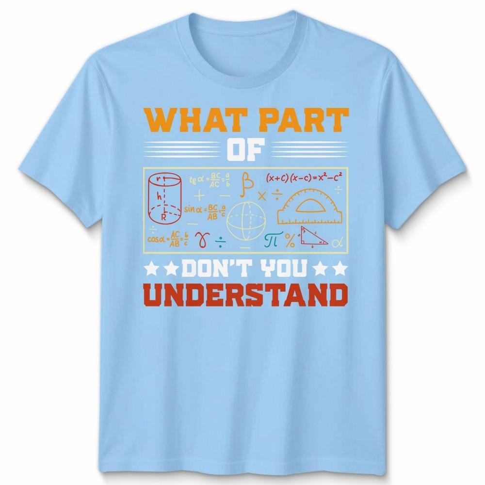 What Part Of Dont You Understand Mathematics Education Unisexs T Shirt Unisexs Tee