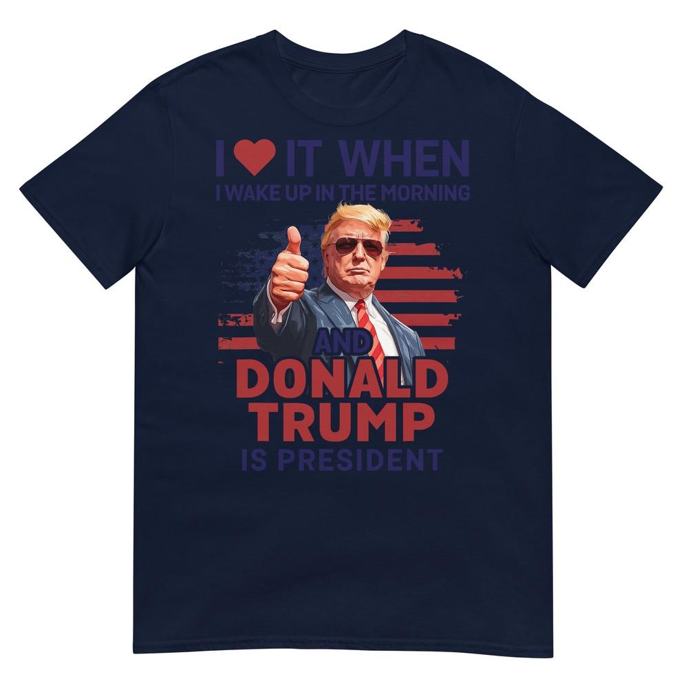 I Love It When I Wake Up And Trump Is President Funny Trump Tshirt