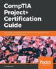 Книга CompTIA Project+ Certification Guide : Learn Project Management Best Practices and Successfully Pass the CompTIA Project+ PK0-004 Exam