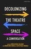 The Decolonizing the Theatre Space : A Conversation Book