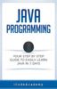 The Java : Programming: Your Step by Step Guide To Easily Learn Java In 7 Days Book