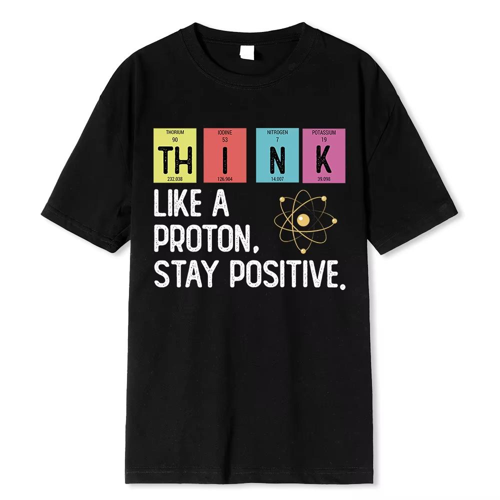 Think Like A Proton Stay Positive Printing Funny Science T Shirt Women Unisex Tops T Shirt Design High Quality T Shirt Oversized