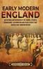 Книга Early Modern England : An Enthralling Overview of the Tudors, Stuarts, Renaissance, Reformation, and Other Events That Shaped Early Modern England