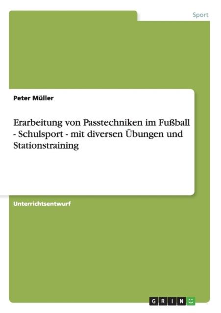 The Erarbeitung Von Passtechniken Im Fussball - Schulsport - Mit Diversen UEbungen Und Stationstraining Book