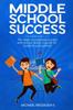 Книга Middle School Success : Ten Steps To Maximize Success and Reduce Stress. A Guide for Students and Parents