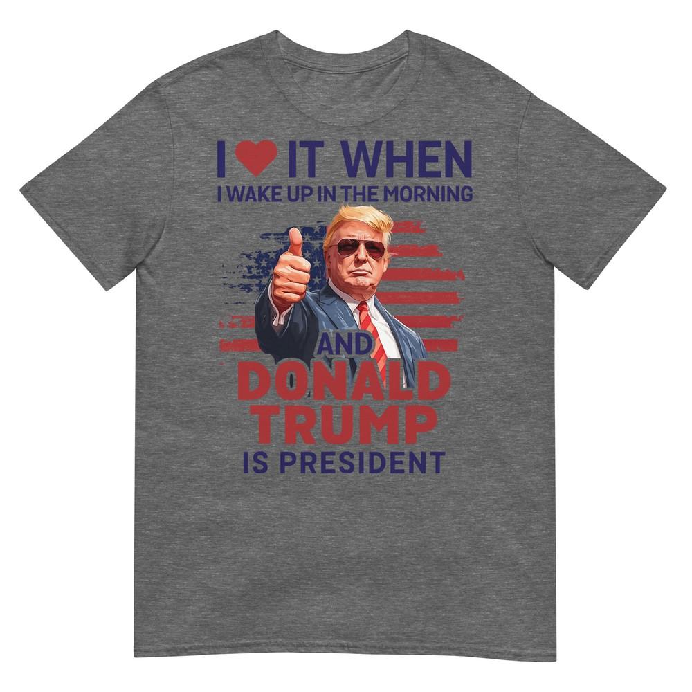 I Love It When I Wake Up And Trump Is President Funny Trump Tshirt