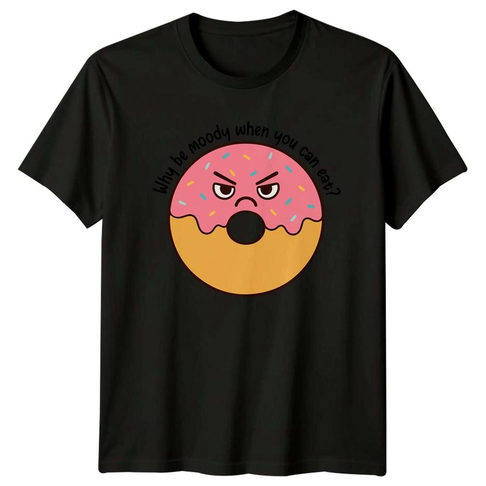 Why be moody when you can TShirt Donut Lover Food Humor Gift For Him And Her