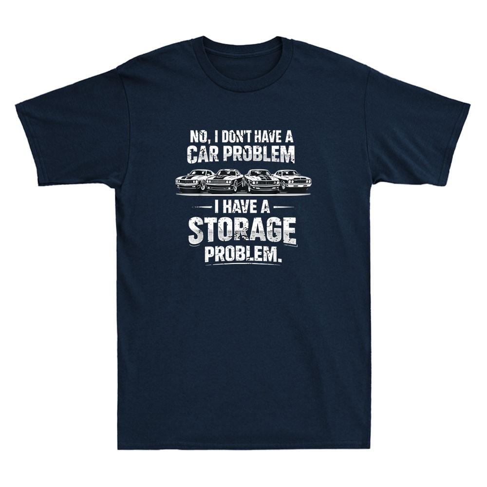 I Dont Have A Car Problem I Have A Storage Problem Funny Saying Unisexs Tshirt
