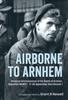 Книга Airborne To Arnhem. Volume 1 : Personal Reminiscences of the Battle of Arnhem, Operation Market, 17-26 September 1944