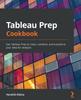 Книга Tableau Prep Cookbook : Use Tableau Prep To Clean, Combine, and Transform Your Data for Analysis