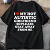 I Love My Hot Autistic Girlfriend So Please Stay Away From Me T-shirt Summer Tees Shirt Cotton Short Sleeves Tops Streetwear