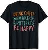 Retro Vintage Drink Coffee Make Pottery Be Happy Funny T-Shirt S-3XL