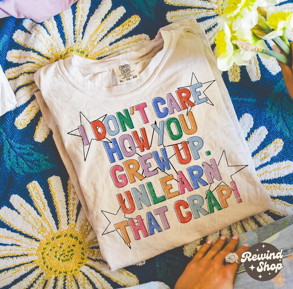 I Dont Care How You Grew Up Unlearn That Crap Tshirt - Mental Health Therapy Comfort Colors Shirt