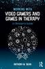 The Working with Video Gamers and Games In Therapy : A Clinician's Guide Book
