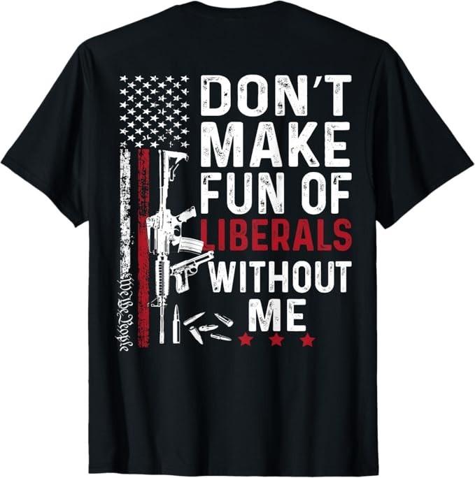 Don't Make Fun of Liberals Without me We The People Shirt T-Shirt