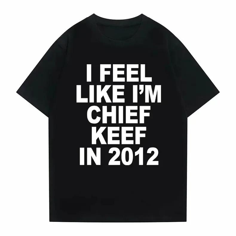 I Feel Like Im Chief Keef in 2012 Graphic Print Tshirt Funny Rap Meme Tshirt Summer Men Women Hip Hop Oversized T Shirts