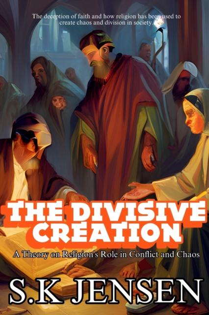 The The Divisive Creation : A Theory On Religion's Role In Conflict and Chaos Book