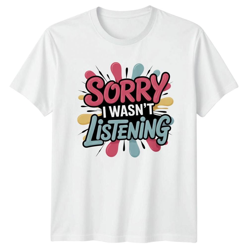 Sorry I Wasnt Listening TShirt Sarcasm Humour Birthday Gift For Him And Her