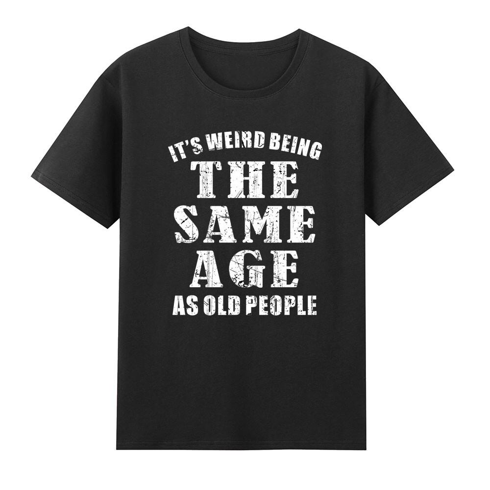 Its Weird Being The Same Age As Old People Funny Tshirt