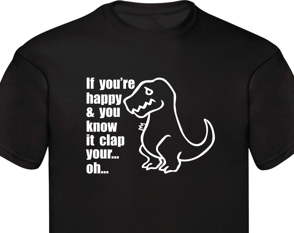 Dinosaur T-rex T-Shirt If You're Happy Funny Slogan Pet Lover Animal Life Worldwide Ship Dino Brontosaurus Family Presents Xmas Gift Tee Top