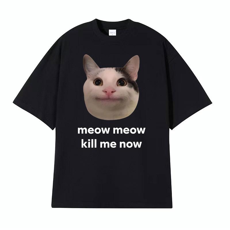 Meow Meow Kill Me Now Polite Funny Cute Cat Meme Tshirts Unisexs Casual Humor Short Sleeve T Shirt Unisex 100 Cotton Tops Tshirt