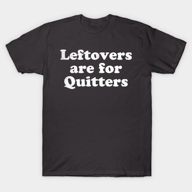 Leftovers are for quitters Made in Australia T-Shirt