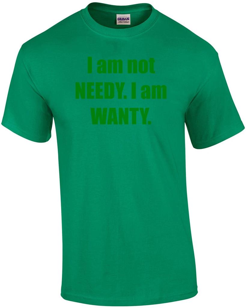 I am not NEEDY. I am WANTY. Shirt