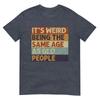 Its Weird Being The Same Age As Old People Retro Sarcastic Tshirt