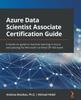 Книга Azure Data Scientist Associate Certification Guide : A Hands-on Guide To Machine Learning In Azure and Passing the Microsoft Certified DP-100 Exam
