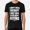 I Don't Need Therapy Just Need To Go Flying T-Shirt S-5XL Best T-Shirt