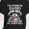 You Remind Me Of A Penny Two Faced And Worth Much Raccoon Shirt