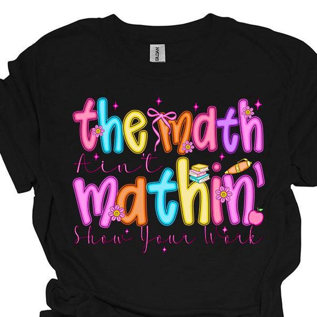 The Math Ain’t Mathin’ Shirt, Funny Math Teacher Shirt, Show Your Work Tee, Back to School Teacher Gift,