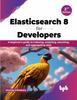 Книга Elasticsearch 8 for Developers : A Beginner's Guide To Indexing, Analyzing, Searching, and Aggregating Data