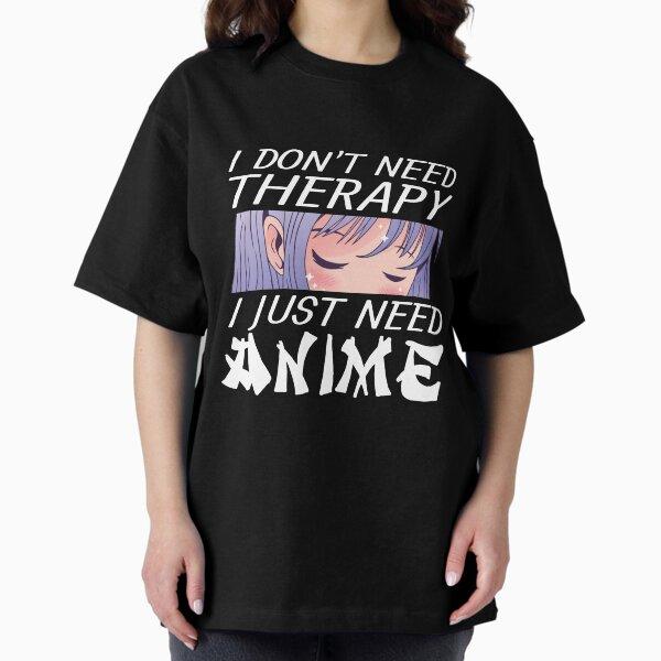 I Don't Need Therapy I Just Need Anime Japanese Manga Otaku Gear Oversized T-Shirt