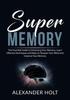 The Super Memory : The Essential Guide To Enhancing Your Memory, Learn Effective Techniques and Ways To Sharpen Your Mind and Improve Your Memory Book