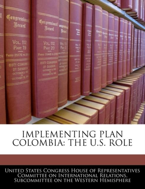 The Implementing Plan Colombia : The U.S. Role Book