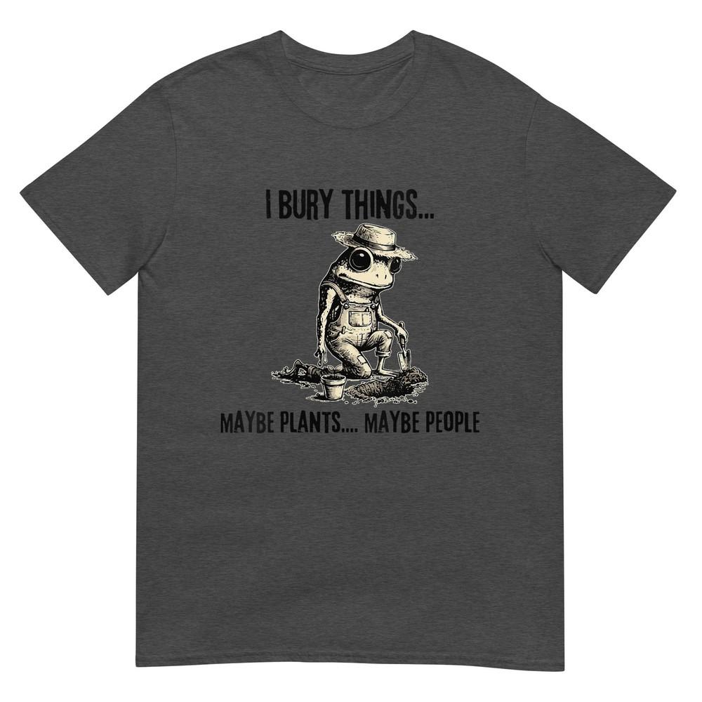 Unisexs I Bury Things Maybe Plants Maybe People Funny Frog TShirt