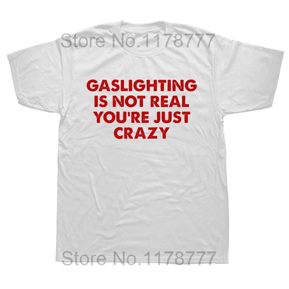 Funny Gaslighting Is Not Real You're Just Crazy T Shirts Graphic Cotton Streetwear Short Sleeve Birthday Gifts Summer T-shirt