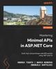 The Mastering Minimal APIs In ASP.NET Core : Build, Test, and Prototype Web APIs Quickly Using .NET and C# Book