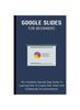 Книга Google Slides For Beginners : The Complete Step-By-Step Guide To Learning How To Create, Edit, Share And Collaborate On Presentations