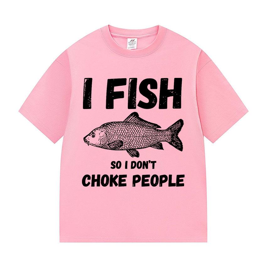 I Fish So I Don't Choke People Funny Fish Meme T Shirt Men Retro harajuku short sleeve T-shirts Unisex summer O-Neck Cotton Tees