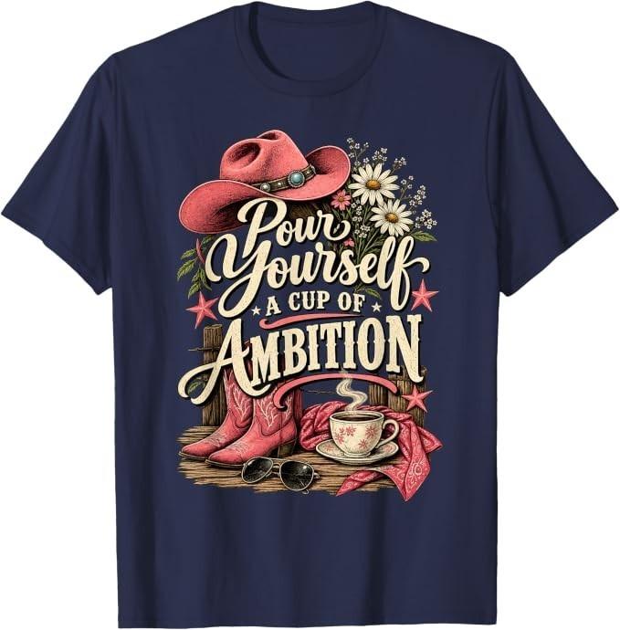 Pour Yourself a Cup of Ambition Shirt, Pour Yourself a Cup T-Shirt