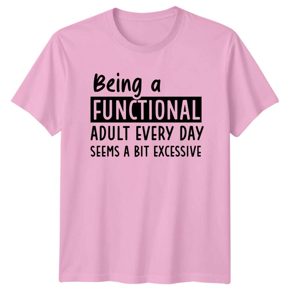 Being A Functional Adult Everyday Seems A Bit Excessive TShirt