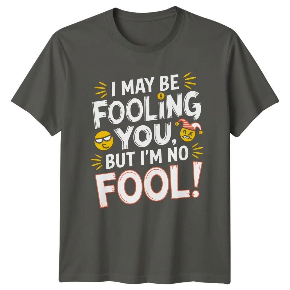 I May Be Fooling You But Im TShirt Sarcastic Clever Humor Attitude