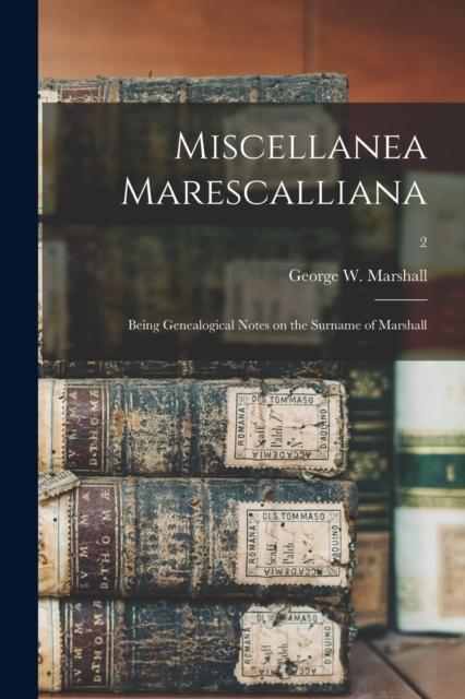 The Miscellanea Marescalliana : Being Genealogical Notes On the Surname of Marshall; 2 Book