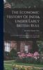 Книга The Economic History Of India Under Early British Rule : From The Rise Of The British Power In 1757, To The Accession Of Queen Victoria In 1837