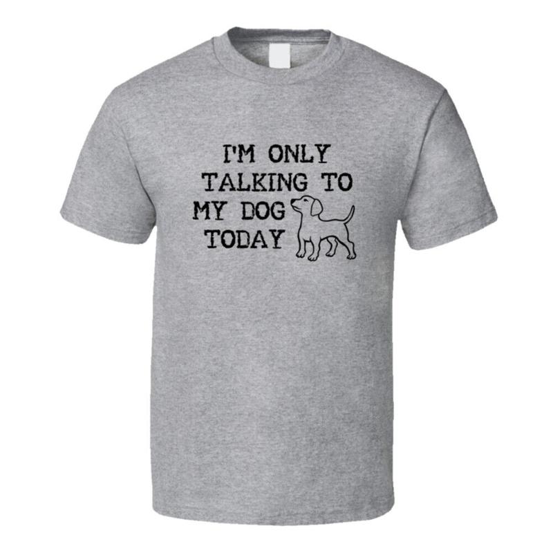 Im Only Talking To My Dog Today Animal Lovers T Shirt